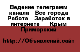 Ведение телеграмм канала - Все города Работа » Заработок в интернете   . Крым,Приморский